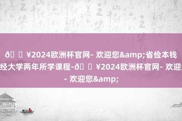🔥2024欧洲杯官网- 欢迎您&省俭本钱在江西财经大学两年所学课程-🔥2024欧洲杯官网- 欢迎您&