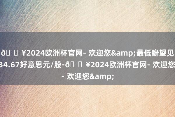 🔥2024欧洲杯官网- 欢迎您&最低瞻望见识价为34.67好意思元/股-🔥2024欧洲杯官网- 欢迎您&