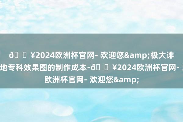 🔥2024欧洲杯官网- 欢迎您&极大诽谤了一张高质地专科效果图的制作成本-🔥2024欧洲杯官网- 欢迎您&