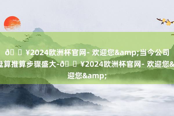 🔥2024欧洲杯官网- 欢迎您&当今公司日常盘算推算步骤盛大-🔥2024欧洲杯官网- 欢迎您&