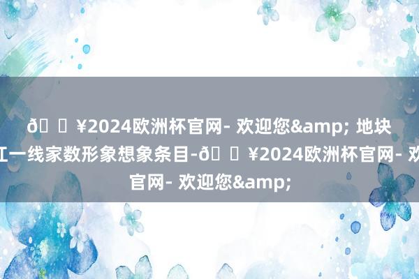 🔥2024欧洲杯官网- 欢迎您& 　　地块谈论落实滨江一线家数形象想象条目-🔥2024欧洲杯官网- 欢迎您&