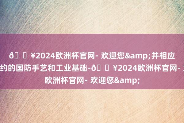 🔥2024欧洲杯官网- 欢迎您&并相应地加强总共定约的国防手艺和工业基础-🔥2024欧洲杯官网- 欢迎您&