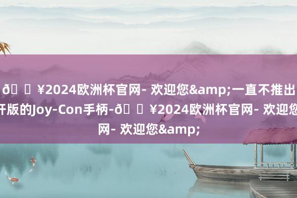 🔥2024欧洲杯官网- 欢迎您&一直不推出霍尔摇杆版的Joy-Con手柄-🔥2024欧洲杯官网- 欢迎您&