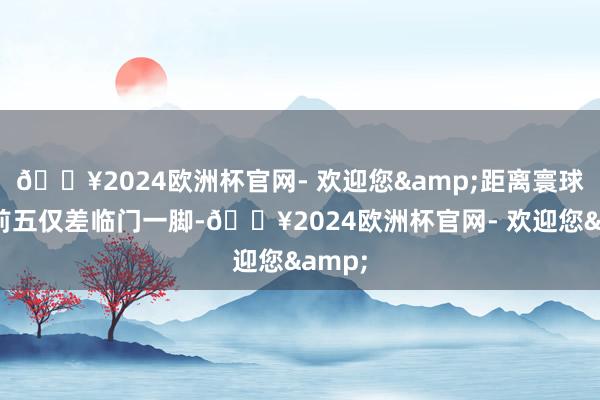 🔥2024欧洲杯官网- 欢迎您&距离寰球票房前五仅差临门一脚-🔥2024欧洲杯官网- 欢迎您&