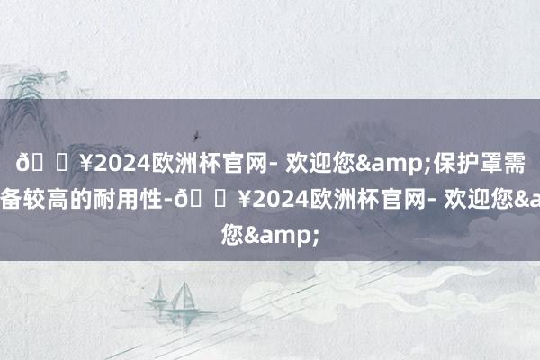 🔥2024欧洲杯官网- 欢迎您&保护罩需要具备较高的耐用性-🔥2024欧洲杯官网- 欢迎您&