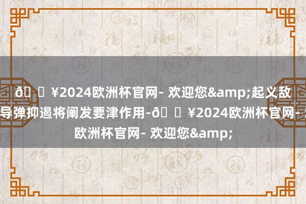 🔥2024欧洲杯官网- 欢迎您&起义敌方的高妙音速导弹抑遏将阐发要津作用-🔥2024欧洲杯官网- 欢迎您&