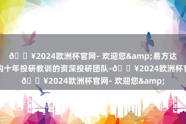 🔥2024欧洲杯官网- 欢迎您&易方达投顾组建了具有平均十年投研教训的资深投研团队-🔥2024欧洲杯官网- 欢迎您&