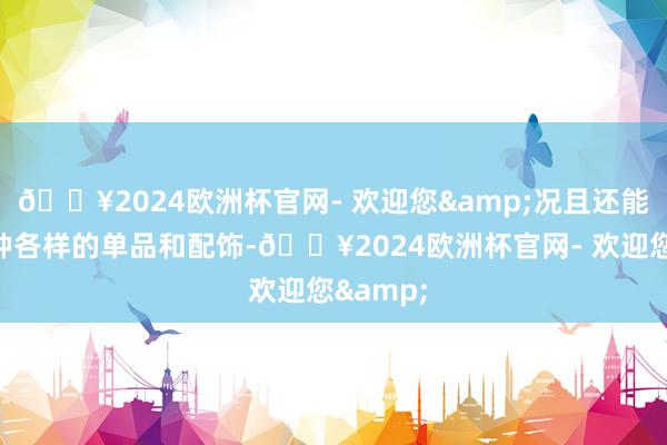 🔥2024欧洲杯官网- 欢迎您&况且还能搭配多种各样的单品和配饰-🔥2024欧洲杯官网- 欢迎您&
