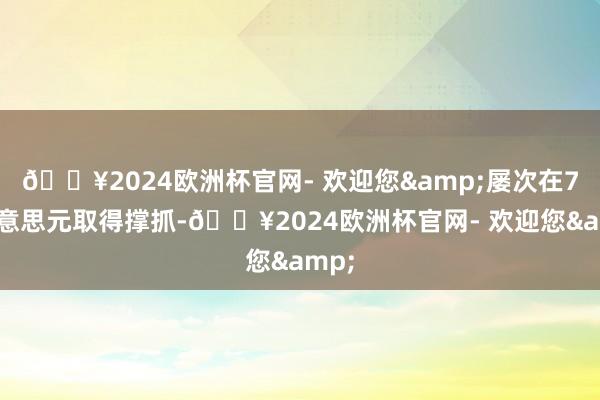 🔥2024欧洲杯官网- 欢迎您&屡次在70好意思元取得撑抓-🔥2024欧洲杯官网- 欢迎您&
