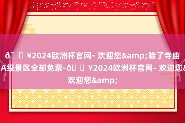 🔥2024欧洲杯官网- 欢迎您&除了寺庙除外的A级景区全部免票-🔥2024欧洲杯官网- 欢迎您&
