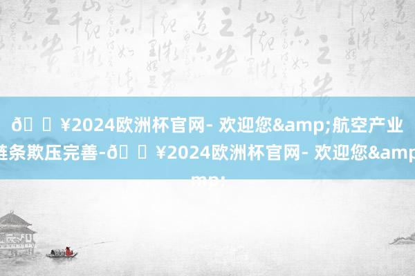 🔥2024欧洲杯官网- 欢迎您&航空产业链条欺压完善-🔥2024欧洲杯官网- 欢迎您&