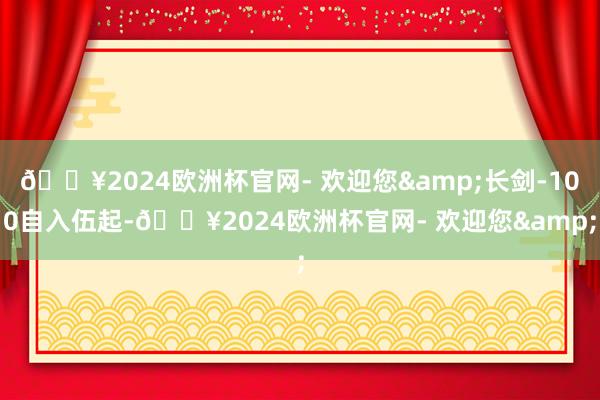 🔥2024欧洲杯官网- 欢迎您&长剑-100自入伍起-🔥2024欧洲杯官网- 欢迎您&